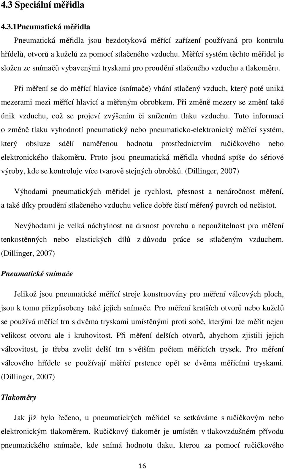 Při měření se do měřící hlavice (snímače) vhání stlačený vzduch, který poté uniká mezerami mezi měřící hlavicí a měřeným obrobkem.