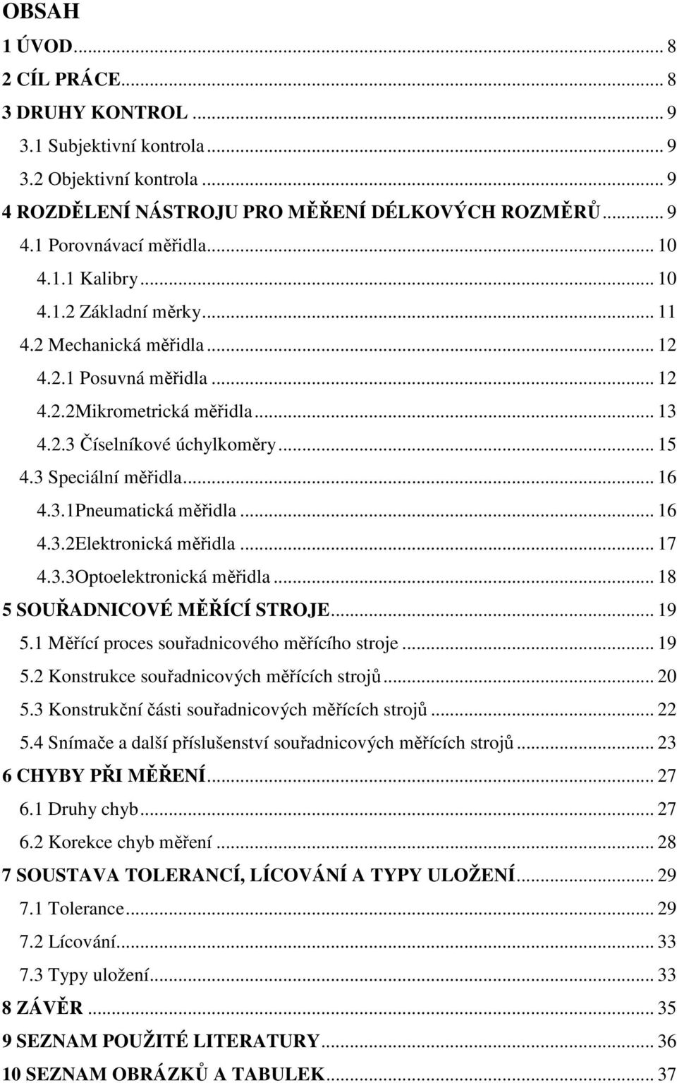 3.1Pneumatická měřidla... 16 4.3.2Elektronická měřidla... 17 4.3.3Optoelektronická měřidla... 18 5 SOUŘADNICOVÉ MĚŘÍCÍ STROJE... 19 5.1 Měřící proces souřadnicového měřícího stroje... 19 5.2 Konstrukce souřadnicových měřících strojů.