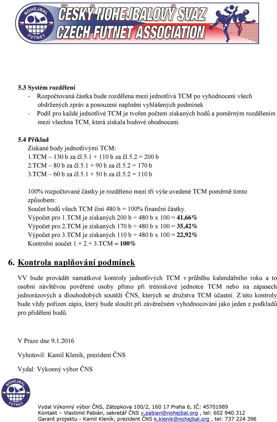 TCM 80 b za čl.5.1 + 90 b za čl.5.2 = 170 b 3.TCM 60 b za čl.5.1 + 50 b za čl.5.2 = 110 b 100% rozpočtované částky je rozděleno mezi tři výše uvedené TCM poměrně tímto způsobem: Součet bodů všech TCM činí 480 b = 100% finanční částky.