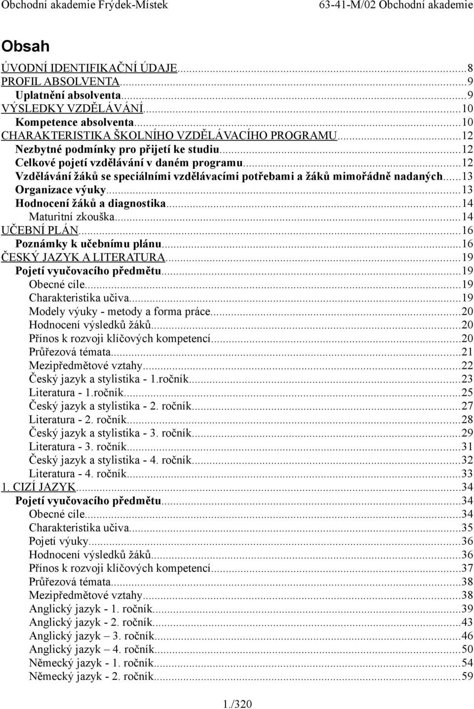 ..13 Hodnocení žáků a diagnostika...14 Maturitní zkouška...14 UČEBNÍ PLÁN...16 Poznámky k učebnímu plánu...16 ČESKÝ JAZYK A LITERATURA...19 Pojetí vyučovacího předmětu...19 Obecné cíle.