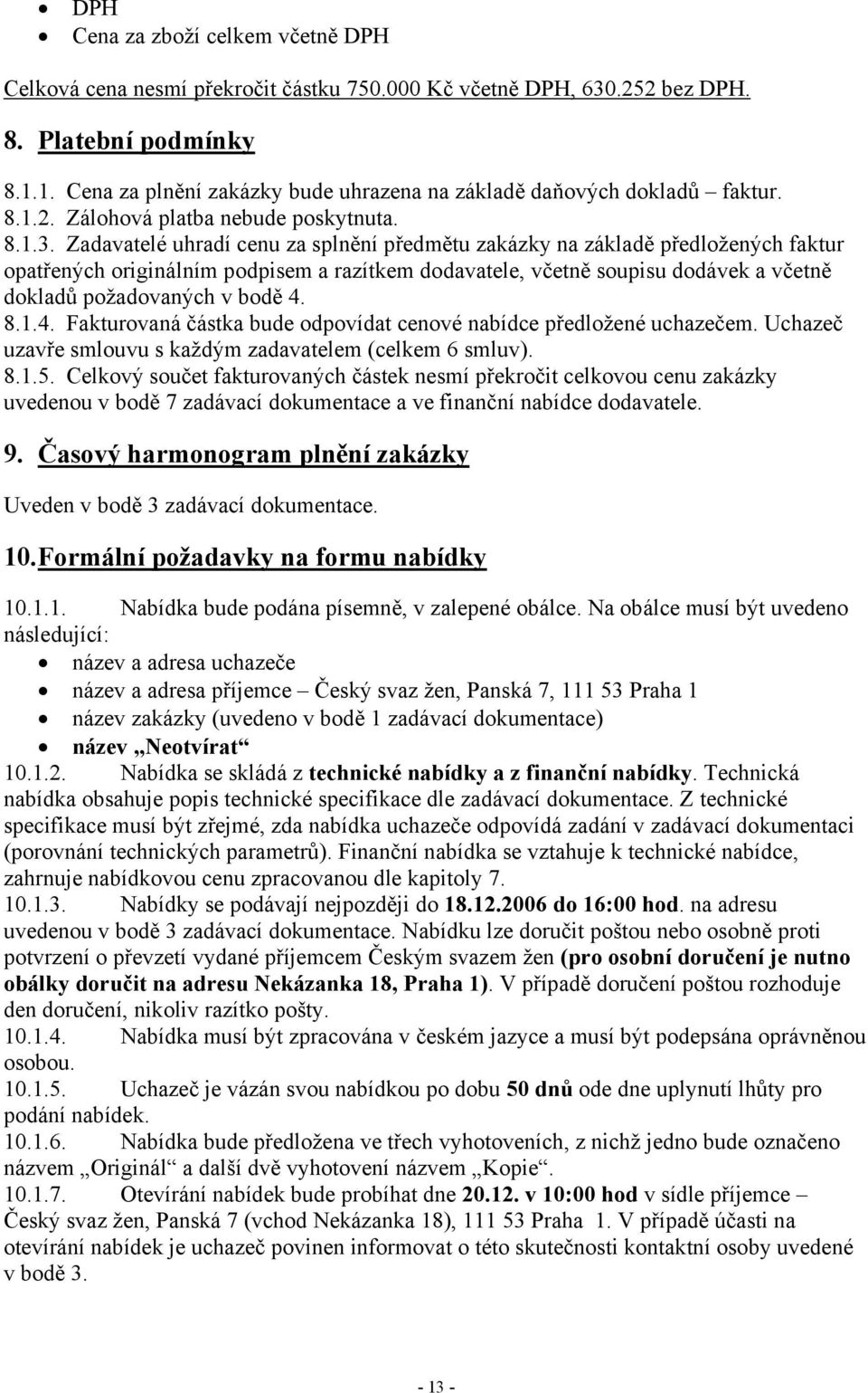 Zadavatelé uhradí cenu za splnění předmětu zakázky na základě předložených faktur opatřených originálním podpisem a razítkem dodavatele, včetně soupisu dodávek a včetně dokladů požadovaných v bodě 4.