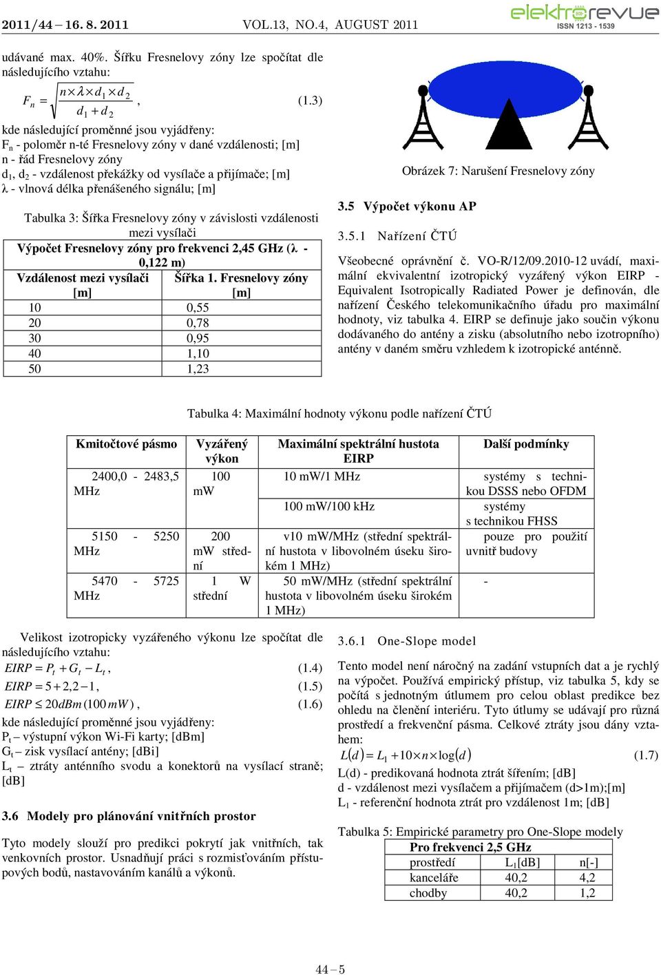 délka přenášeného signálu; [m] Tabulka 3: Šířka Fresnelovy zóny v závislosti vzdálenosti mezi vysílači Výpočet Fresnelovy zóny pro frekvenci 2,45 GHz (λ - 0,122 m) Vzdálenost mezi vysílači [m] 10