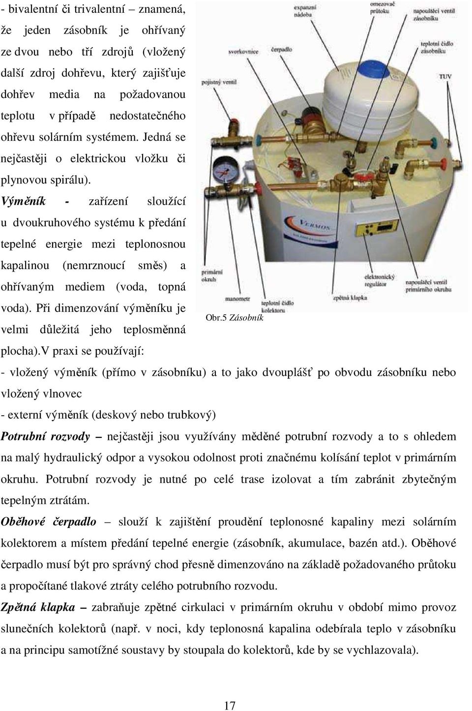 Výměník - zařízení sloužící u dvoukruhového systému k předání tepelné energie mezi teplonosnou kapalinou (nemrznoucí směs) a ohřívaným mediem (voda, topná voda).