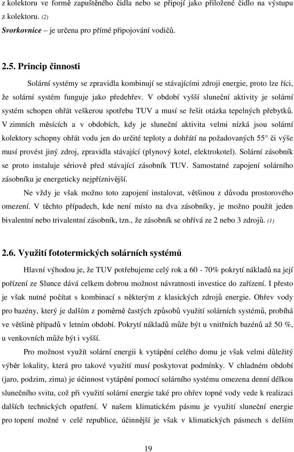 V období vyšší sluneční aktivity je solární systém schopen ohřát veškerou spotřebu TUV a musí se řešit otázka tepelných přebytků.