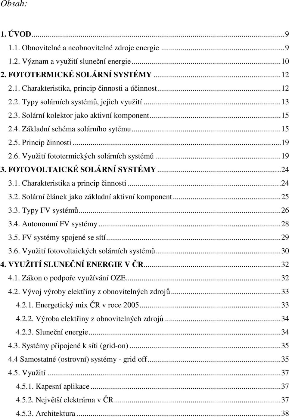 Využití fototermických solárních systémů...19 3. FOTOVOLTAICKÉ SOLÁRNÍ SYSTÉMY...24 3.1. Charakteristika a princip činnosti...24 3.2. Solární článek jako základní aktivní komponent...25 3.3. Typy FV systémů.