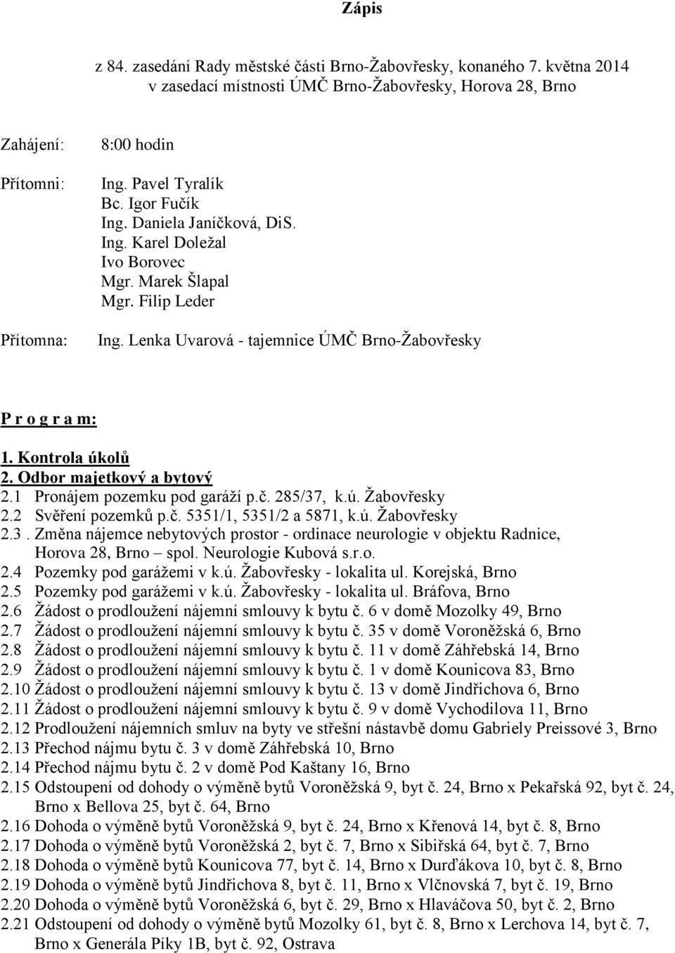 Kontrola úkolů 2. Odbor majetkový a bytový 2.1 Pronájem pozemku pod garáží p.č. 285/37, k.ú. Žabovřesky 2.2 Svěření pozemků p.č. 5351/1, 5351/2 a 5871, k.ú. Žabovřesky 2.3. Změna nájemce nebytových prostor - ordinace neurologie v objektu Radnice, Horova 28, Brno spol.