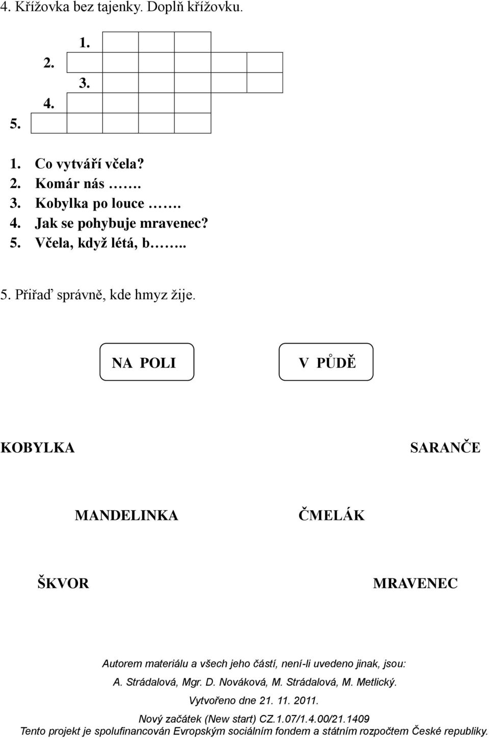 Jak se pohybuje mravenec? 5. Včela, kdyţ létá, b.. 5. Přiřaď správně, kde hmyz žije.