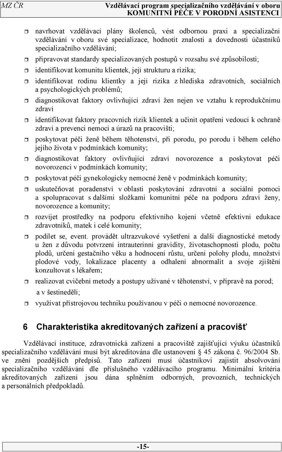 a psychologických problémů; diagnostikovat faktory ovlivňující zdraví žen nejen ve vztahu k reprodukčnímu zdraví identifikovat faktory pracovních rizik klientek a učinit opatření vedoucí k ochraně