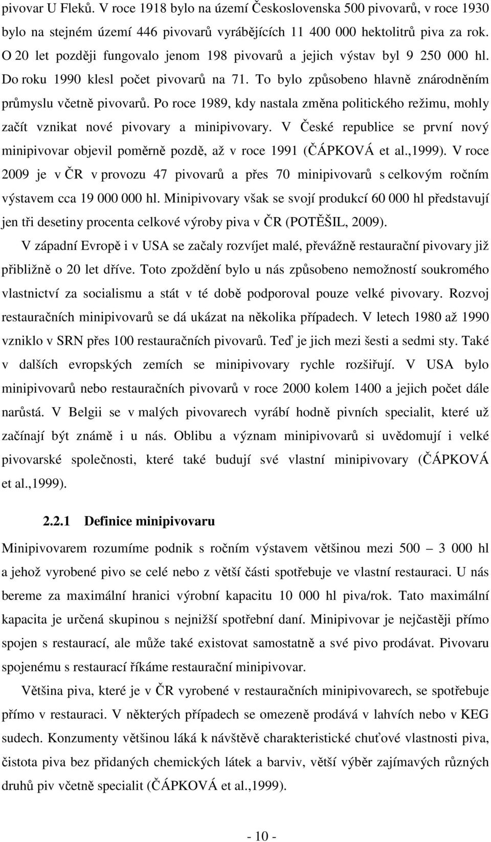 Po roce 1989, kdy nastala změna politického režimu, mohly začít vznikat nové pivovary a minipivovary. V České republice se první nový minipivovar objevil poměrně pozdě, až v roce 1991 (ČÁPKOVÁ et al.