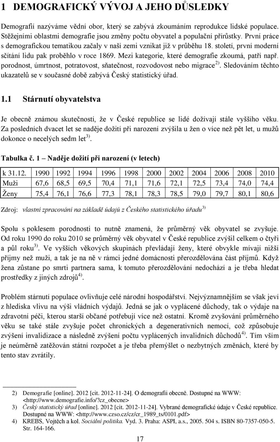 století, první moderní sčítání lidu pak proběhlo v roce 1869. Mezi kategorie, které demografie zkoumá, patří např. porodnost, úmrtnost, potratovost, sňatečnost, rozvodovost nebo migrace 2).