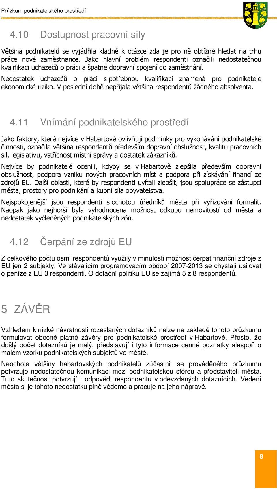 Nedostatek uchazečů o práci s potřebnou kvalifikací znamená pro podnikatele ekonomické riziko. V poslední době nepřijala většina respondentů žádného absolventa. 4.