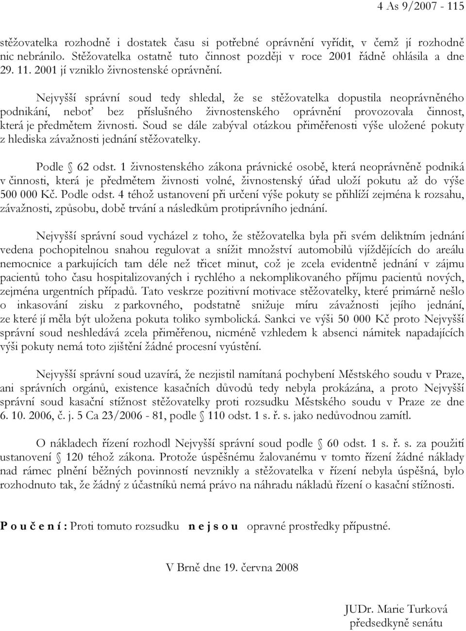 Nejvyšší správní soud tedy shledal, že se stěžovatelka dopustila neoprávněného podnikání, neboť bez příslušného živnostenského oprávnění provozovala činnost, která je předmětem živnosti.