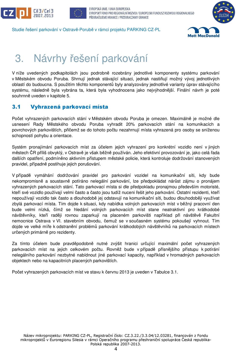 S použitím těchto komponentů byly analyzovány jednotlivé varianty úprav stávajícího systému, následně byla vybrána ta, která byla vyhodnocena jako nejvýhodnější.