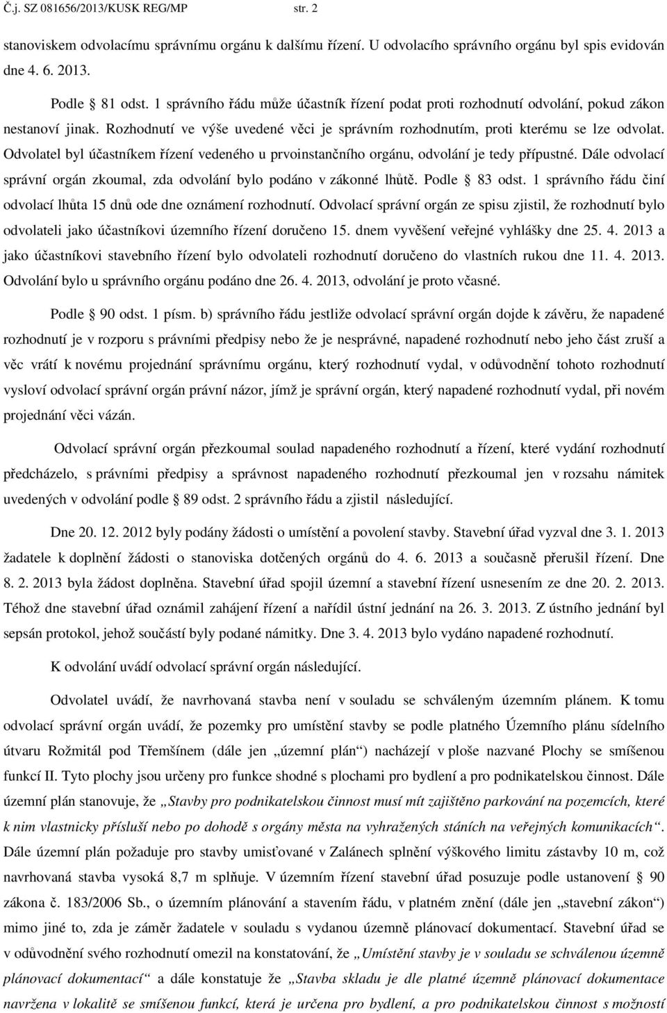 Odvolatel byl účastníkem řízení vedeného u prvoinstančního orgánu, odvolání je tedy přípustné. Dále odvolací správní orgán zkoumal, zda odvolání bylo podáno v zákonné lhůtě. Podle 83 odst.