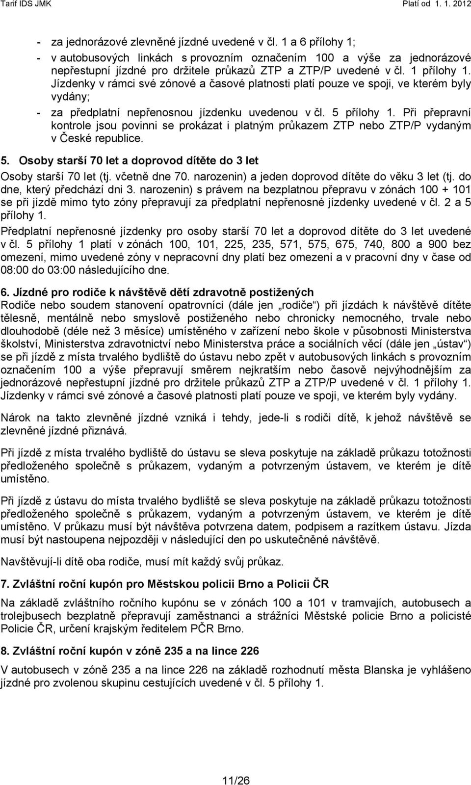 Jízdenky v rámci své zónové a časové platnosti platí pouze ve spoji, ve kterém byly vydány; - za předplatní nepřenosnou jízdenku uvedenou v čl. 5 přílohy 1.