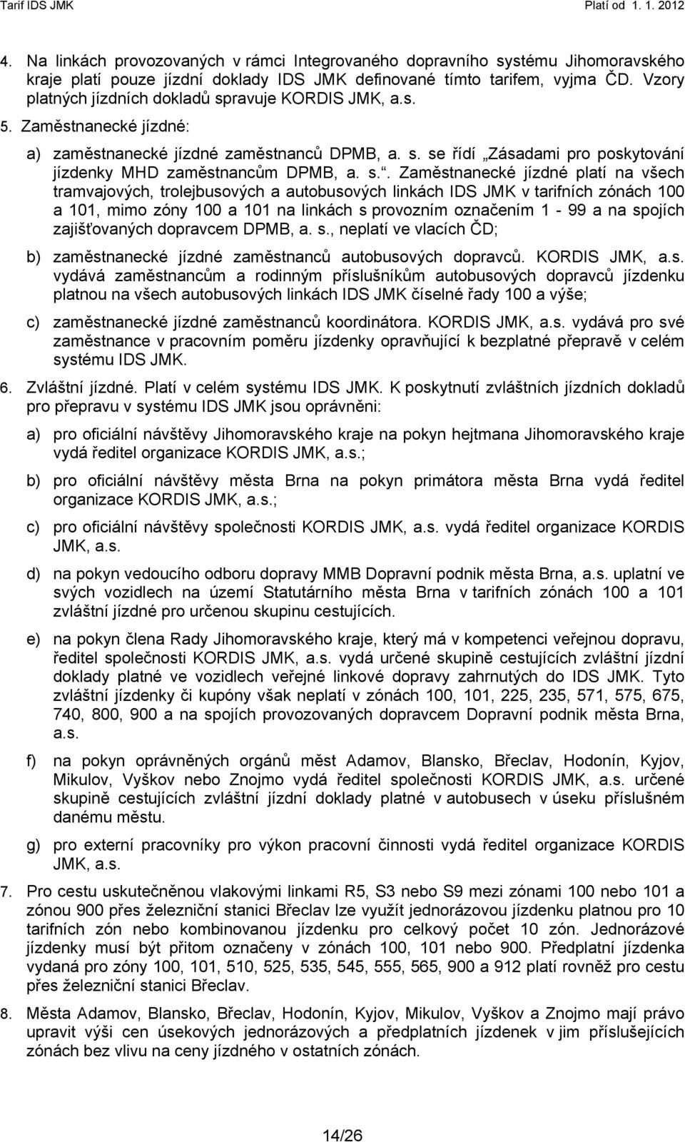 s.. Zaměstnanecké jízdné platí na všech tramvajových, trolejbusových a autobusových linkách IDS JMK v tarifních zónách 100 a 101, mimo zóny 100 a 101 na linkách s provozním označením 1-99 a na