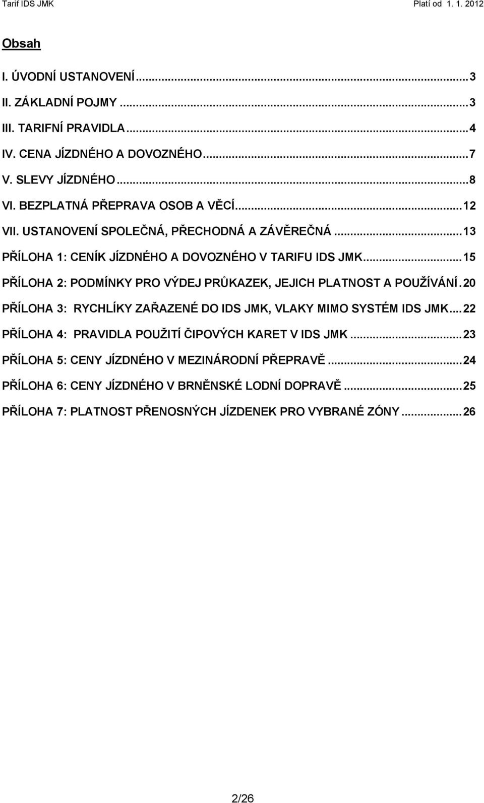 ..15 PŘÍLOHA 2: PODMÍNKY PRO VÝDEJ PRŮKAZEK, JEJICH PLATNOST A POUŽÍVÁNÍ.20 PŘÍLOHA 3: RYCHLÍKY ZAŘAZENÉ DO IDS JMK, VLAKY MIMO SYSTÉM IDS JMK.