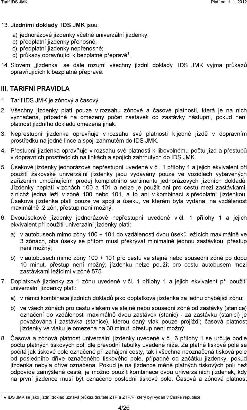 Všechny jízdenky platí pouze v rozsahu zónové a časové platnosti, která je na nich vyznačena, případně na omezený počet zastávek od zastávky nástupní, pokud není platnost jízdního dokladu omezena