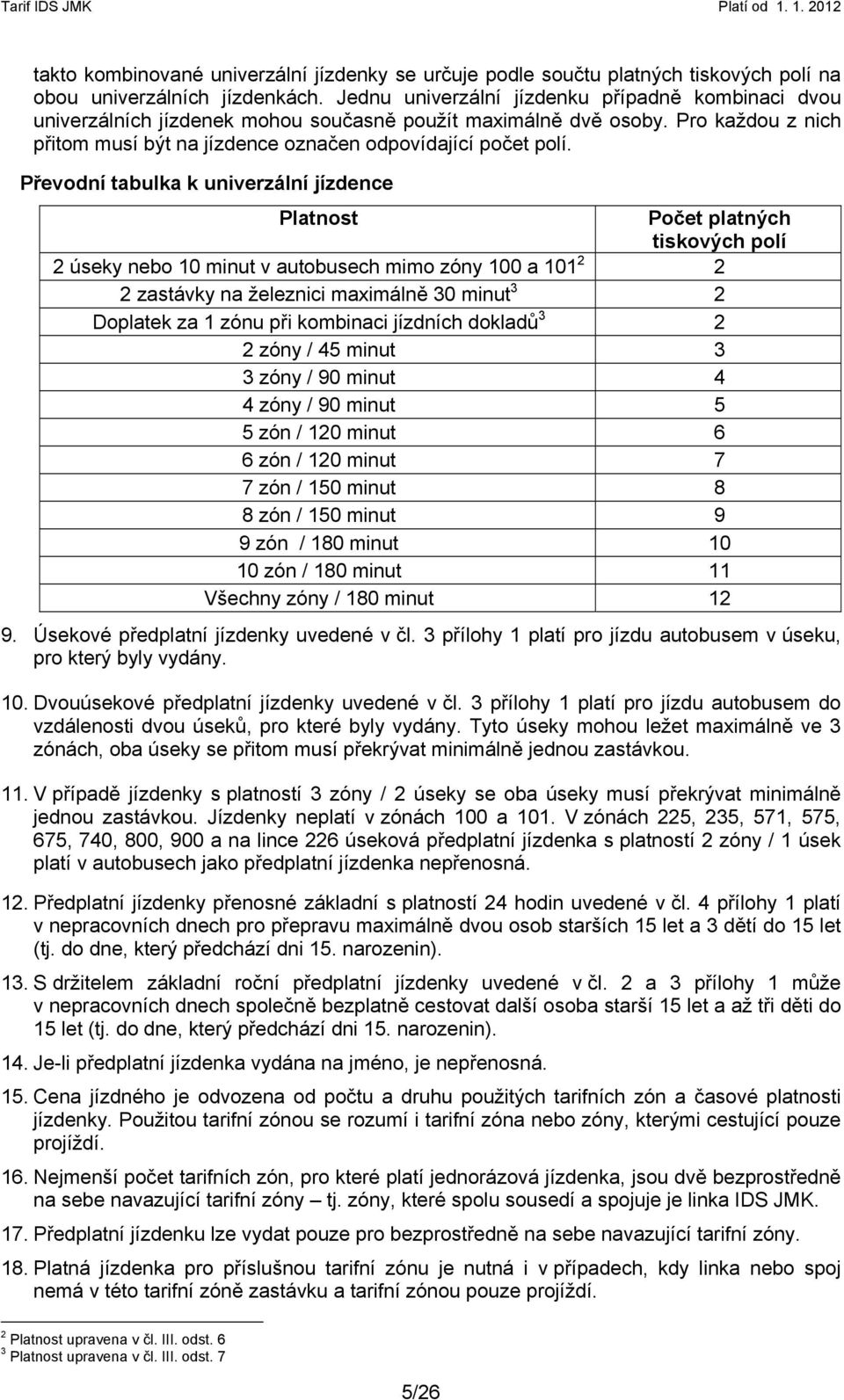 Převodní tabulka k univerzální jízdence Platnost Počet platných tiskových polí 2 úseky nebo 10 minut v autobusech mimo zóny 100 a 101 2 2 2 zastávky na železnici maximálně 30 minut 3 2 Doplatek za 1