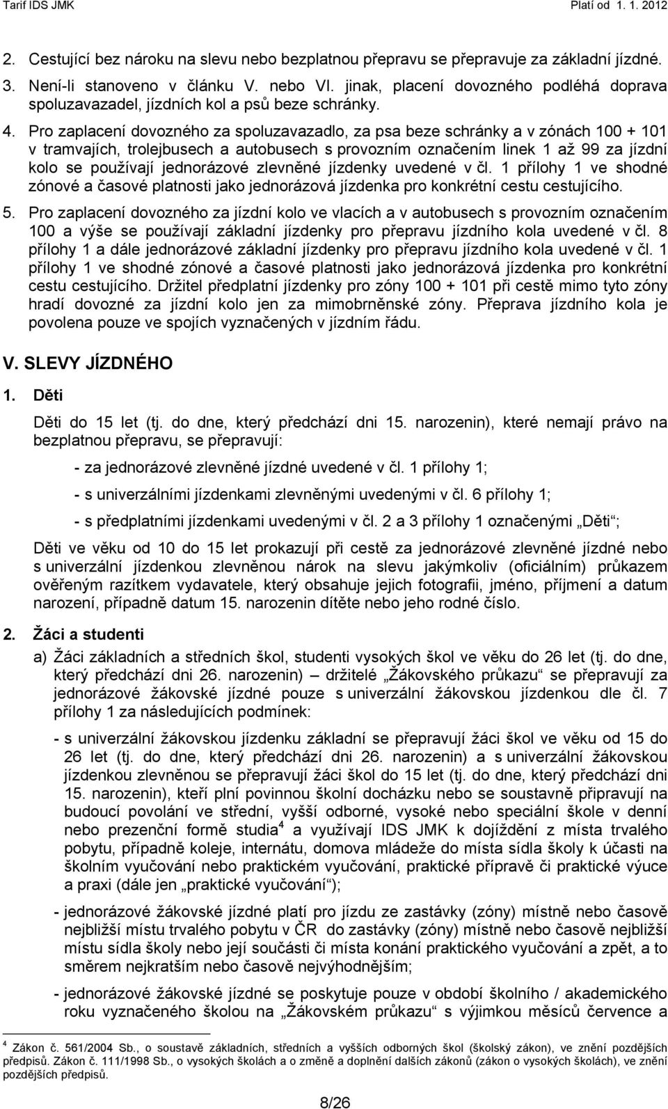 Pro zaplacení dovozného za spoluzavazadlo, za psa beze schránky a v zónách 100 + 101 v tramvajích, trolejbusech a autobusech s provozním označením linek 1 až 99 za jízdní kolo se používají