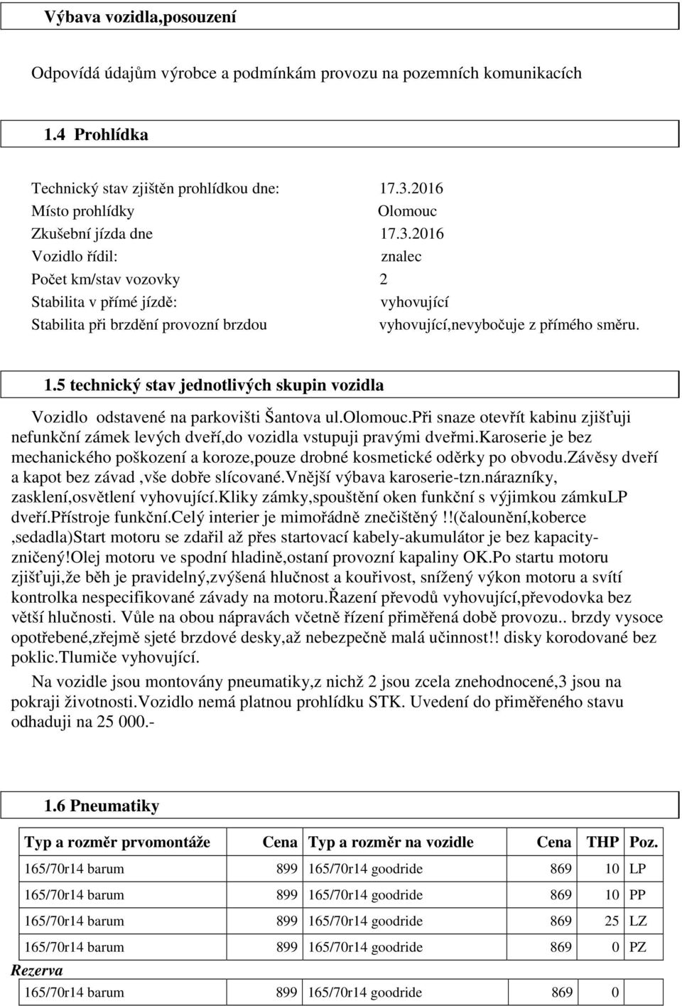 2016 Vozidlo řídil: znalec Počet km/stav vozovky 2 Stabilita v přímé jízdě: vyhovující Stabilita při brzdění provozní brzdou vyhovující,nevybočuje z přímého směru. 1.