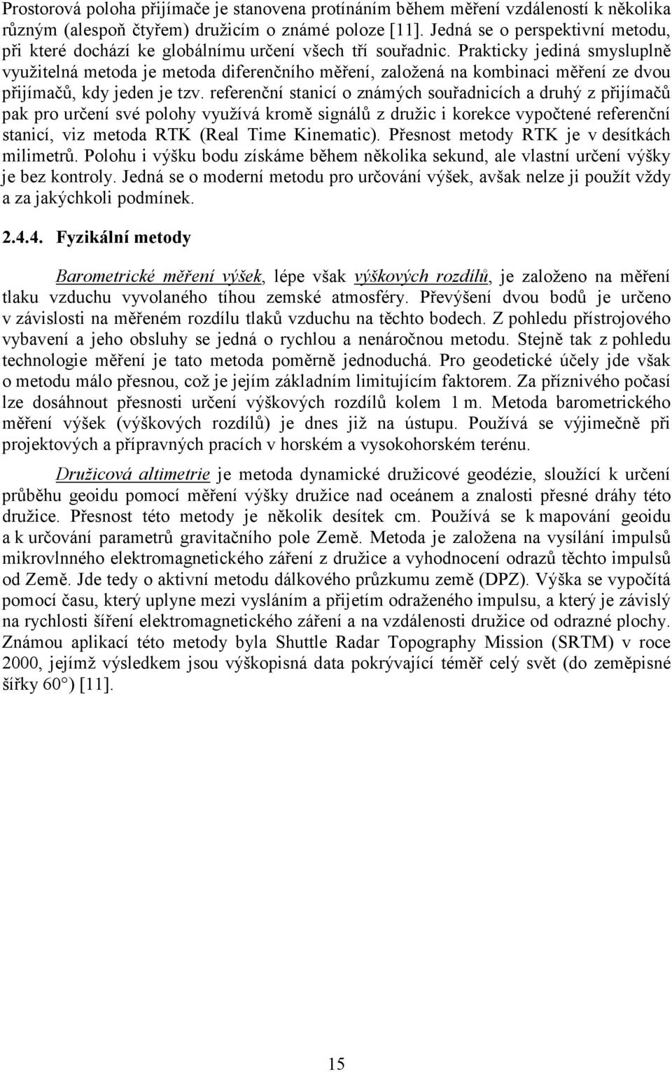 Prakticky jediná smysluplně využitelná metoda je metoda diferenčního měření, založená na kombinaci měření ze dvou přijímačů, kdy jeden je tzv.