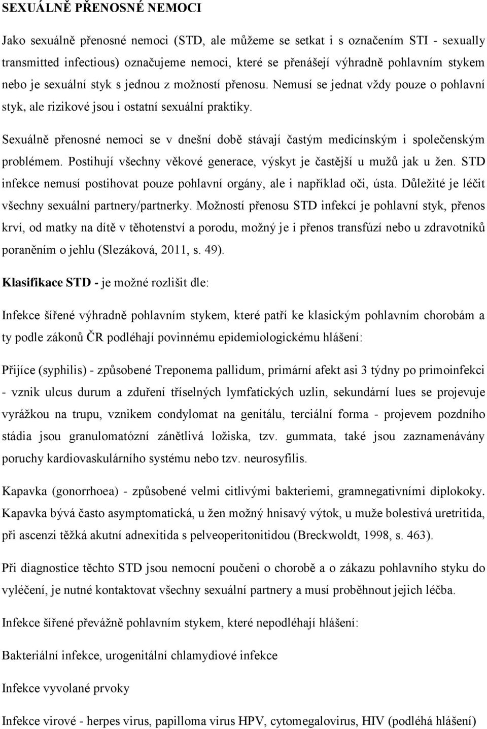 Sexuálně přenosné nemoci se v dnešní době stávají častým medicínským i společenským problémem. Postihují všechny věkové generace, výskyt je častější u mužů jak u žen.