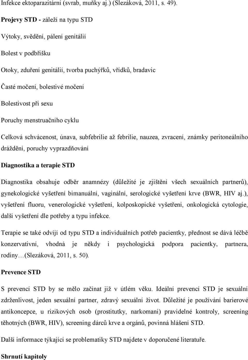 Poruchy menstruačního cyklu Celková schvácenost, únava, subfebrilie až febrilie, nauzea, zvracení, známky peritoneálního dráždění, poruchy vyprazdňování Diagnostika a terapie STD Diagnostika obsahuje