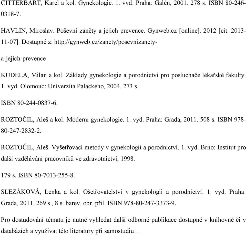 273 s. ISBN 80-244-0837-6. ROZTOČIL, Aleš a kol. Moderní gynekologie. 1. vyd. Praha: Grada, 2011. 508 s. ISBN 978-80-247-2832-2. ROZTOČIL, Aleš. Vyšetřovací metody v gynekologii a porodnictví. 1. vyd. Brno: Institut pro další vzdělávání pracovníků ve zdravotnictví, 1998.