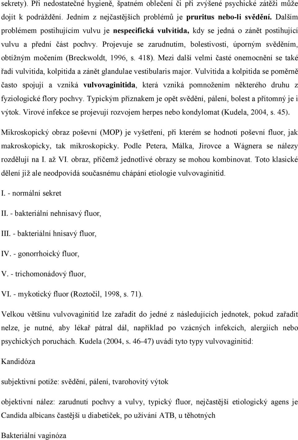 Projevuje se zarudnutím, bolestivostí, úporným svěděním, obtížným močením (Breckwoldt, 1996, s. 418).