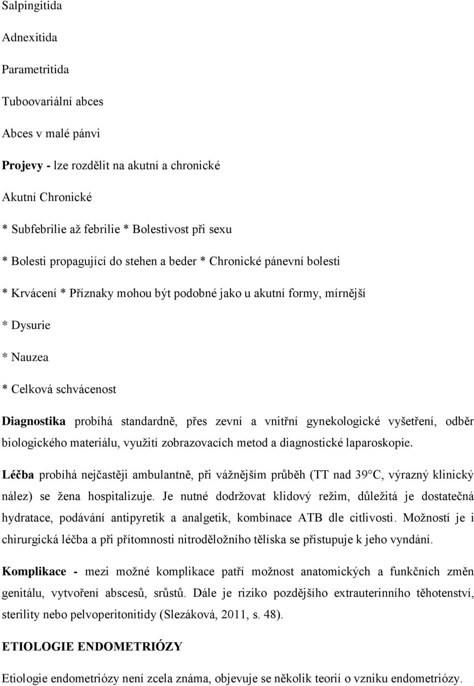 standardně, přes zevní a vnitřní gynekologické vyšetření, odběr biologického materiálu, využití zobrazovacích metod a diagnostické laparoskopie.