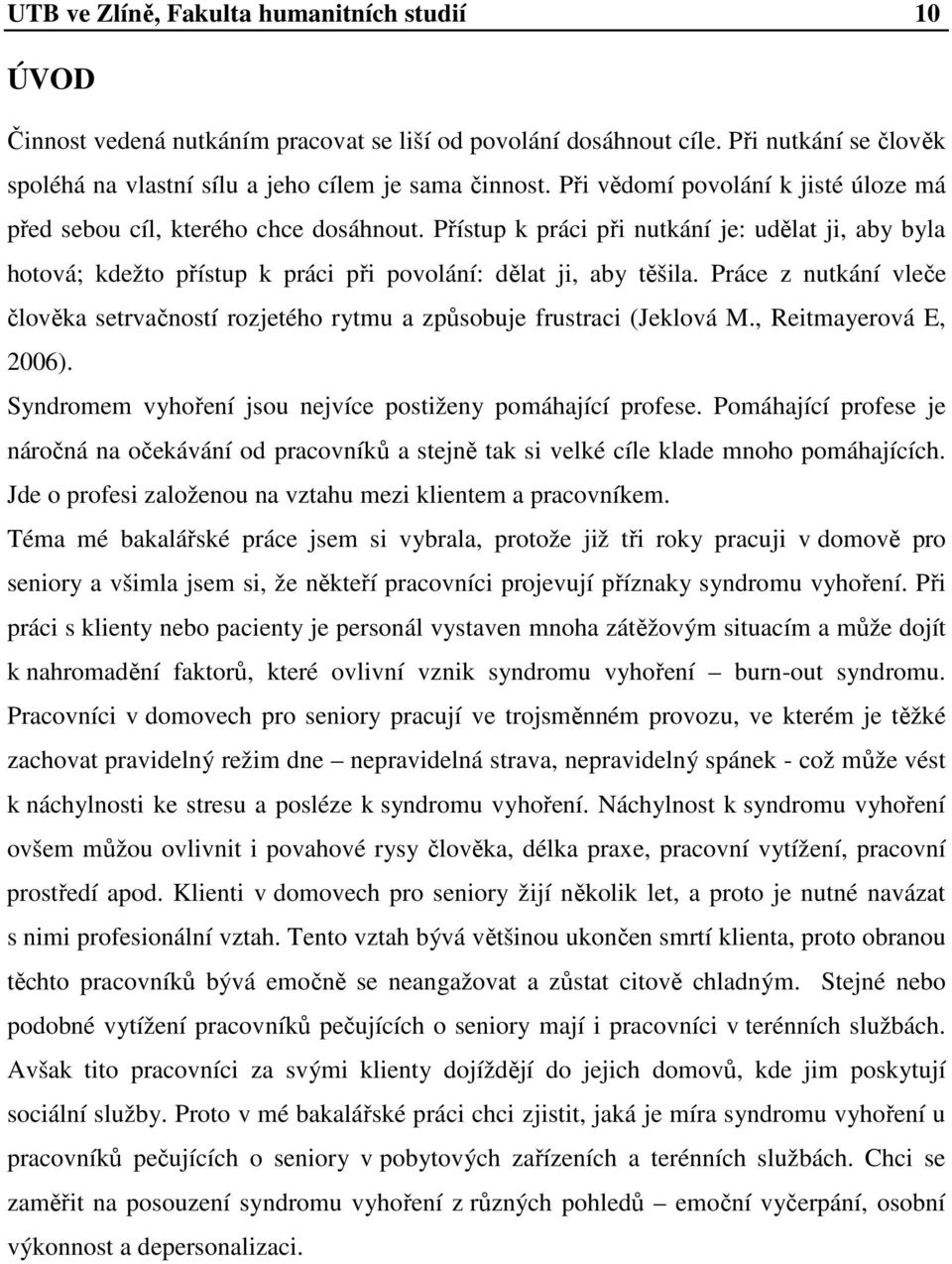 Práce z nutkání vleče člověka setrvačností rozjetého rytmu a způsobuje frustraci (Jeklová M., Reitmayerová E, 2006). Syndromem vyhoření jsou nejvíce postiženy pomáhající profese.