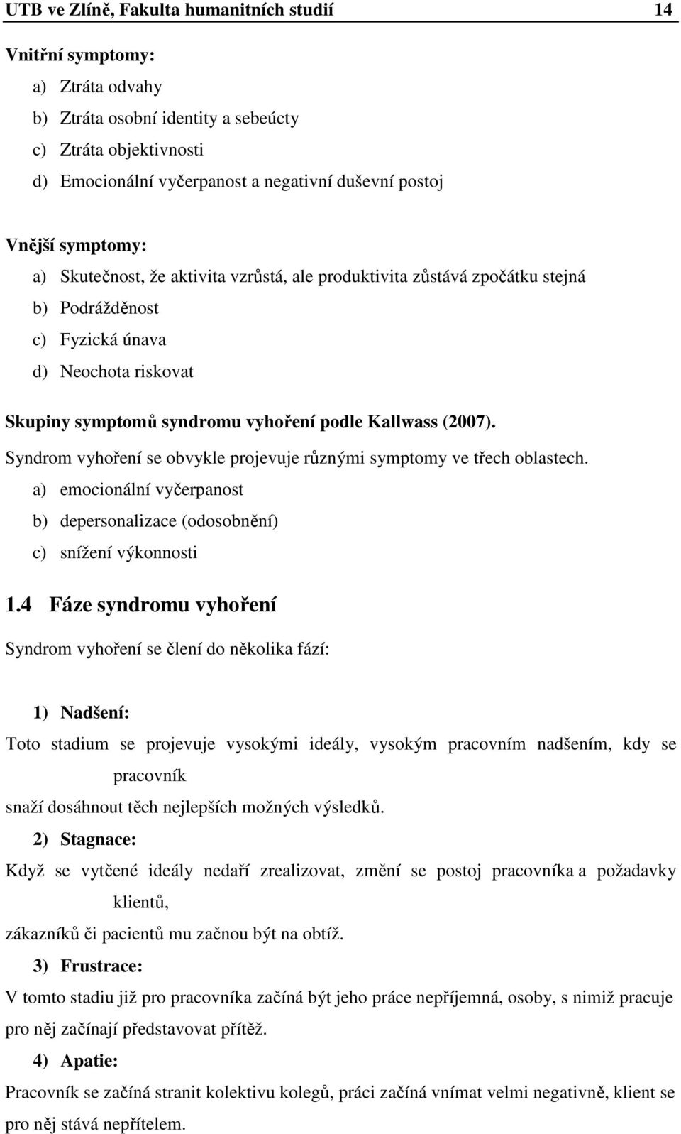 (2007). Syndrom vyhoření se obvykle projevuje různými symptomy ve třech oblastech. a) emocionální vyčerpanost b) depersonalizace (odosobnění) c) snížení výkonnosti 1.