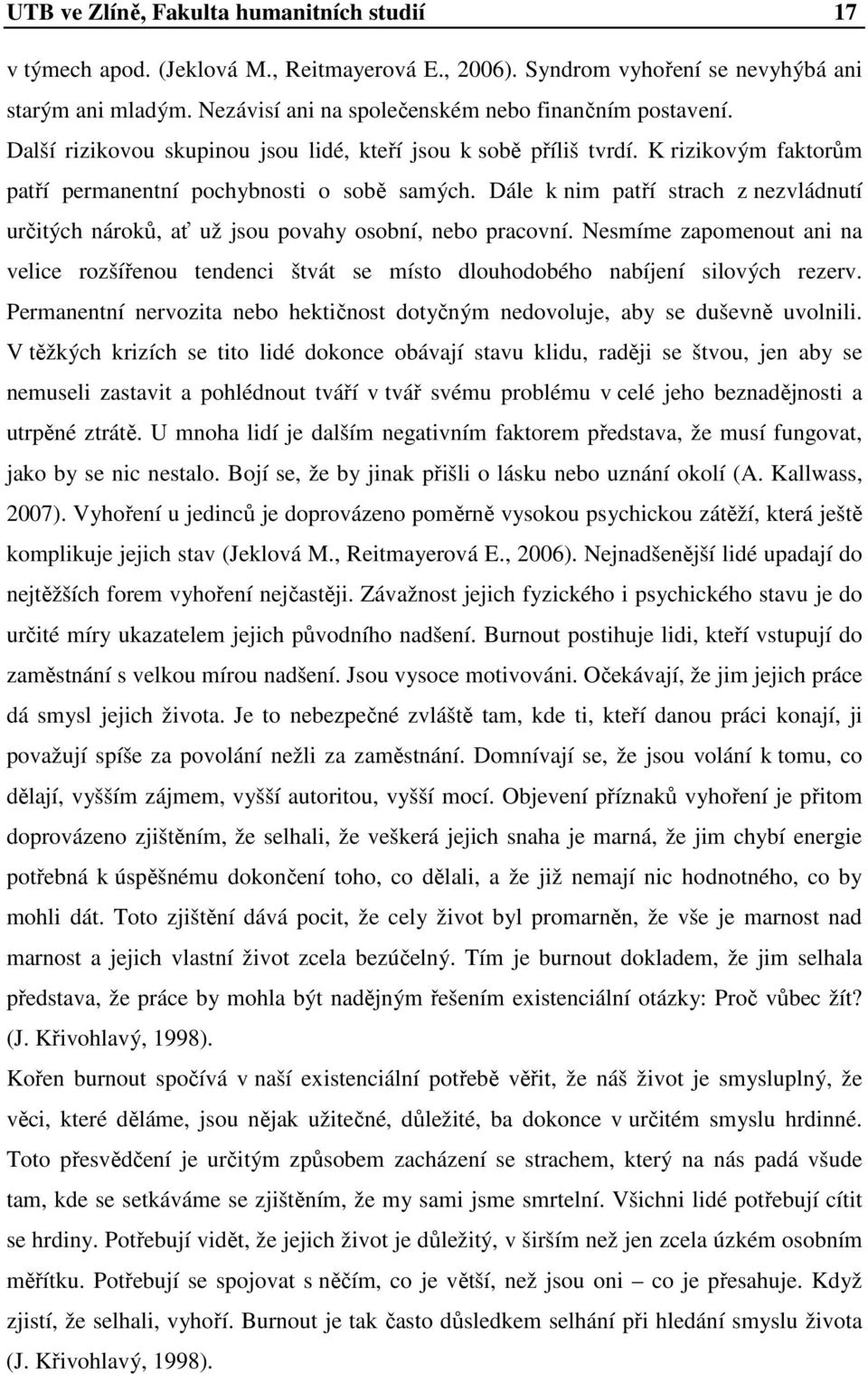 Dále k nim patří strach z nezvládnutí určitých nároků, ať už jsou povahy osobní, nebo pracovní.