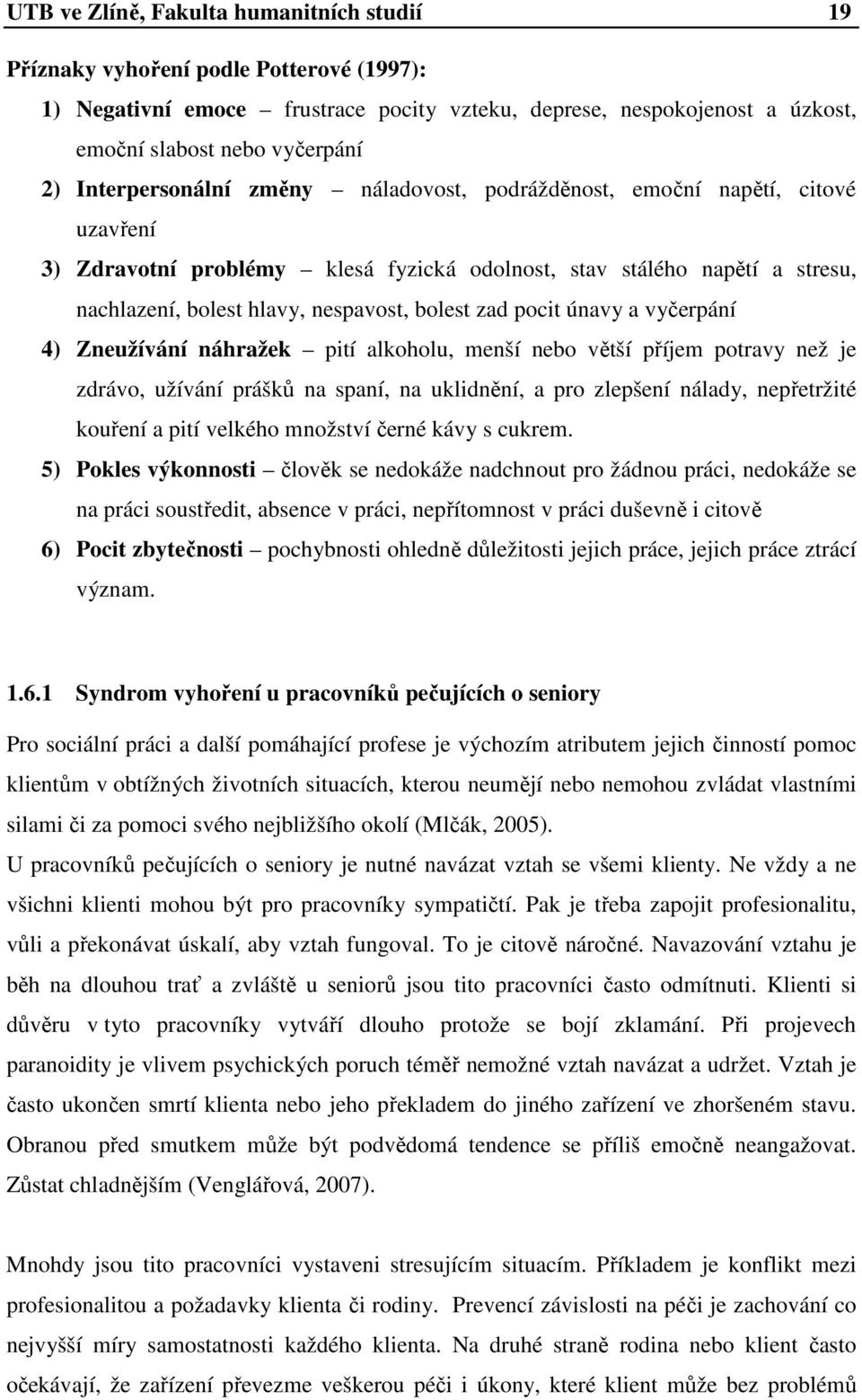 zad pocit únavy a vyčerpání 4) Zneužívání náhražek pití alkoholu, menší nebo větší příjem potravy než je zdrávo, užívání prášků na spaní, na uklidnění, a pro zlepšení nálady, nepřetržité kouření a