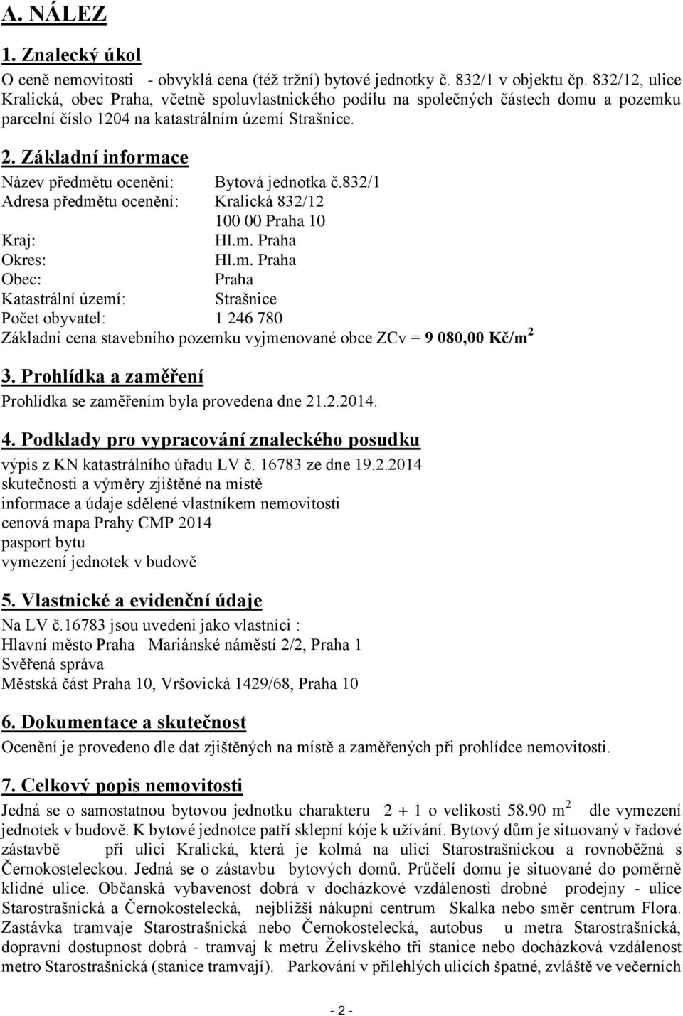 Základní informace Název předmětu ocenění: Bytová jednotka č.832/1 Adresa předmětu ocenění: Kralická 832/12 100 00 Praha 10 Kraj: Hl.m. Praha Okres: Hl.m. Praha Obec: Praha Katastrální území: Strašnice Počet obyvatel: 1 246 780 Základní cena stavebního pozemku vyjmenované obce ZCv = 9 080,00 Kč/m 2 3.