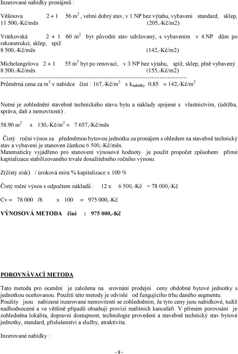 NP dům po rekonstrukci, sklep, spíž 8 500,-Kč/měs (142,-Kč/m2) Michelangelova 2 + 1 55 m 2 byt po renovaci, v 3.