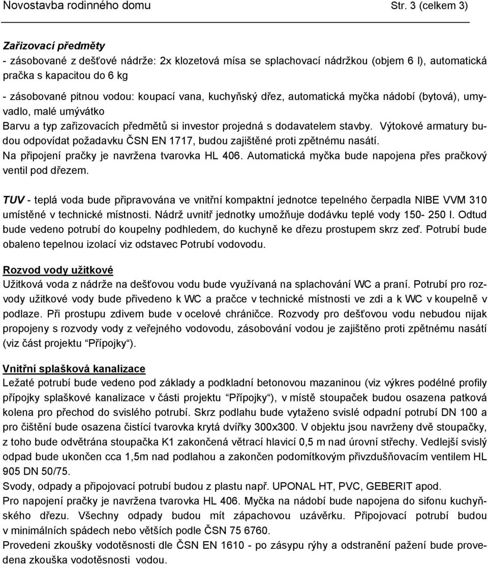 kuchyňský dřez, automatická myčka nádobí (bytová), umyvadlo, malé umývátko Barvu a typ zařizovacích předmětů si investor projedná s dodavatelem stavby.