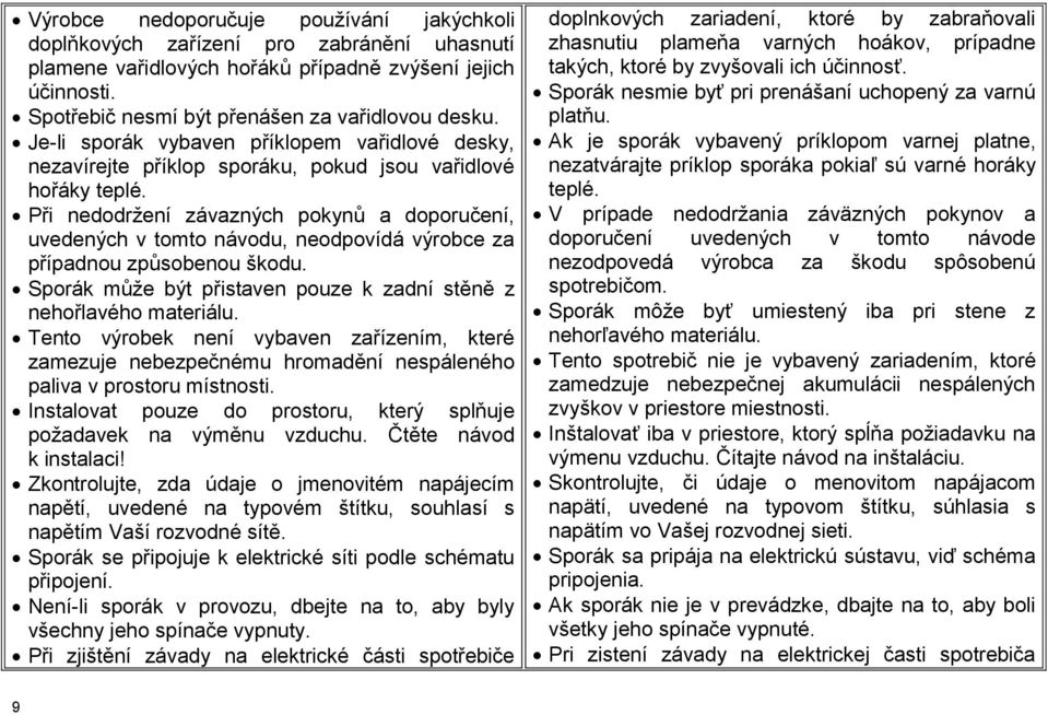 Při nedodržení závazných pokynů a doporučení, uvedených v tomto návodu, neodpovídá výrobce za případnou způsobenou škodu. Sporák může být přistaven pouze k zadní stěně z nehořlavého materiálu.