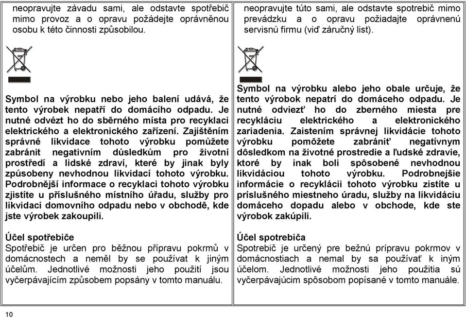 Symbol na výrobku nebo jeho balení udává, že tento výrobek nepatří do domácího odpadu. Je nutné odvézt ho do sběrného místa pro recyklaci elektrického a elektronického zařízení.