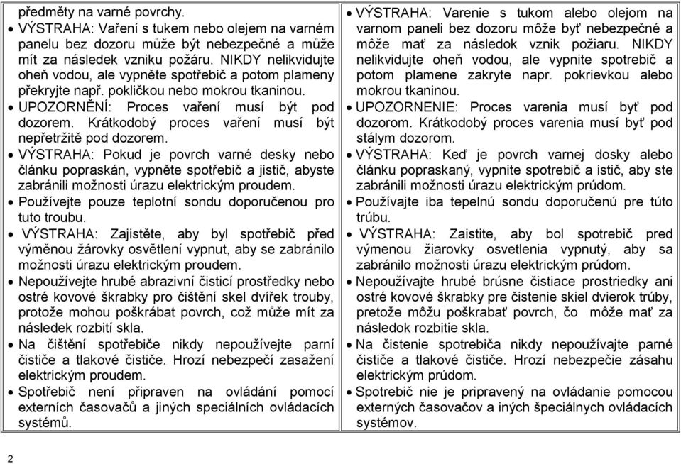 Krátkodobý proces vaření musí být nepřetržitě pod dozorem. VÝSTRAHA: Pokud je povrch varné desky nebo článku popraskán, vypněte spotřebič a jistič, abyste zabránili možnosti úrazu elektrickým proudem.