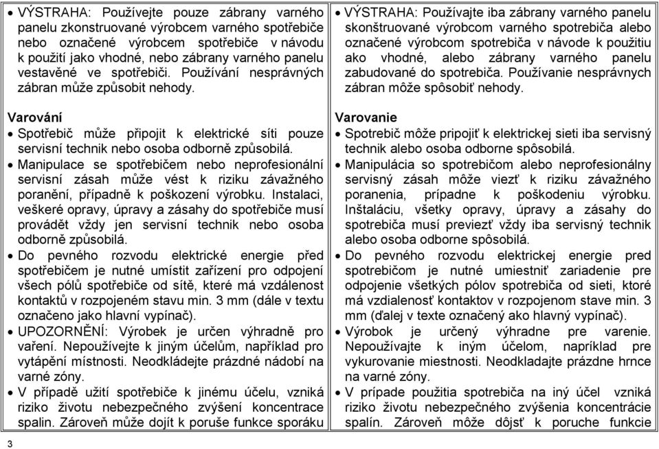 Manipulace se spotřebičem nebo neprofesionální servisní zásah může vést k riziku závažného poranění, případně k poškození výrobku.