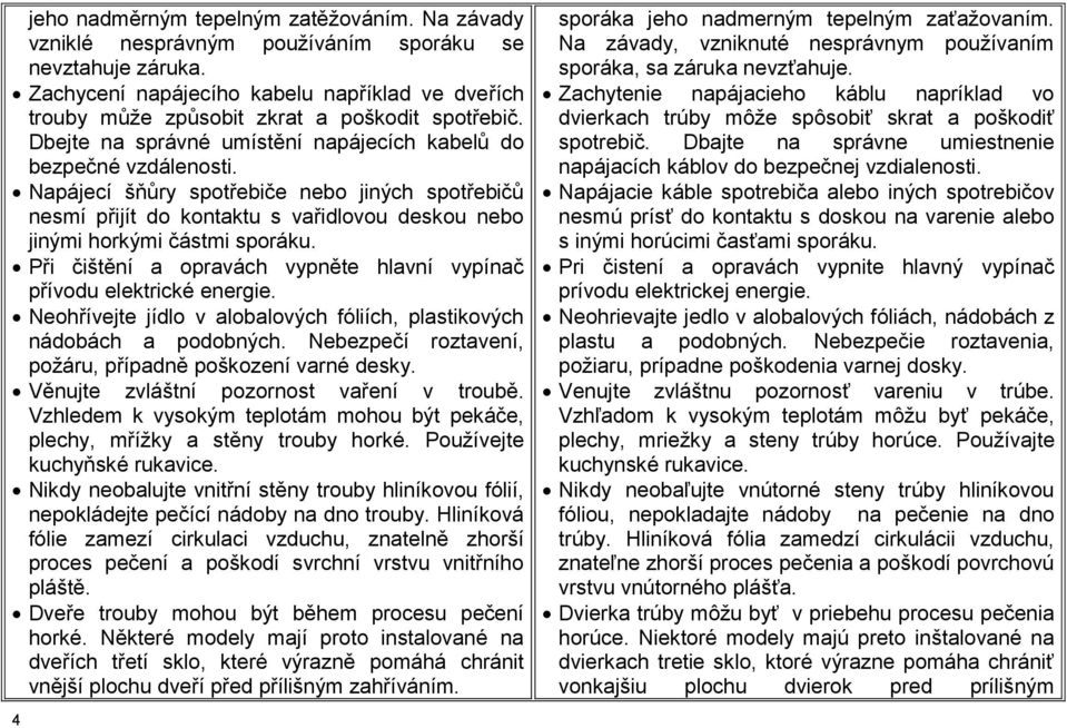 Napájecí šňůry spotřebiče nebo jiných spotřebičů nesmí přijít do kontaktu s vařidlovou deskou nebo jinými horkými částmi sporáku.