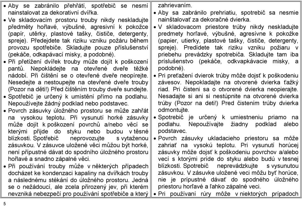 Předejdete tak riziku vzniku požáru během provozu spotřebiče. Skladujte pouze příslušenství (pekáče, odkapávací misky, a podobné). Při přetížení dvířek trouby může dojít k poškození pantů.