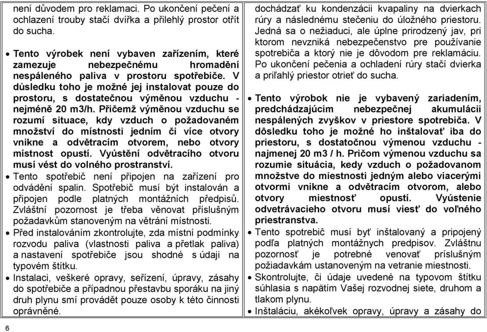 V důsledku toho je možné jej instalovat pouze do prostoru, s dostatečnou výměnou vzduchu - nejméně 20 m3/h.