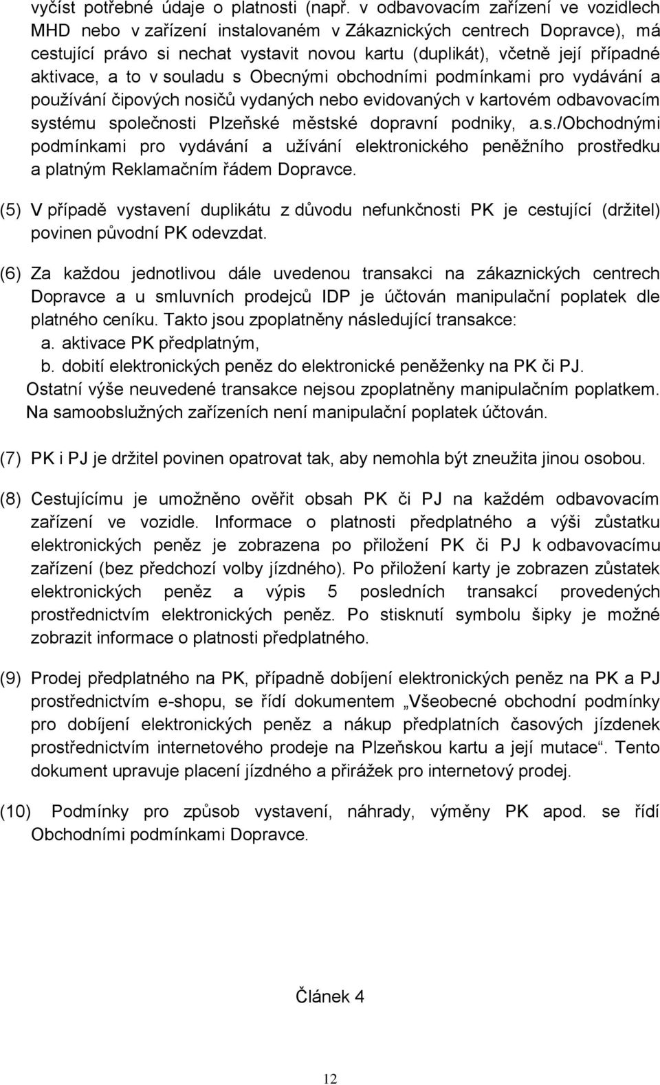 to v souladu s Obecnými obchodními podmínkami pro vydávání a používání čipových nosičů vydaných nebo evidovaných v kartovém odbavovacím systému společnosti Plzeňské městské dopravní podniky, a.s./obchodnými podmínkami pro vydávání a užívání elektronického peněžního prostředku a platným Reklamačním řádem Dopravce.