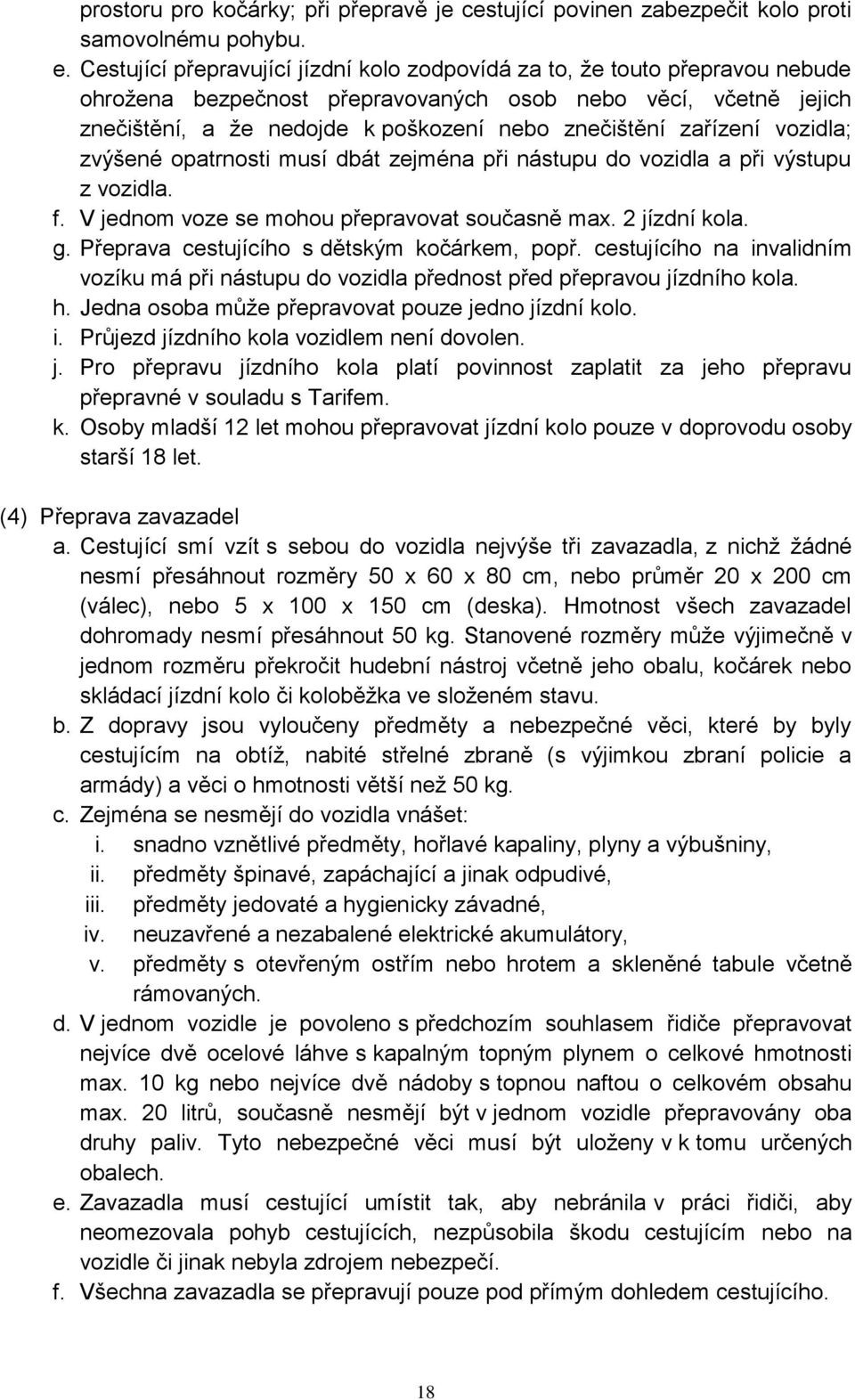 zařízení vozidla; zvýšené opatrnosti musí dbát zejména při nástupu do vozidla a při výstupu z vozidla. f. V jednom voze se mohou přepravovat současně max. 2 jízdní kola. g.