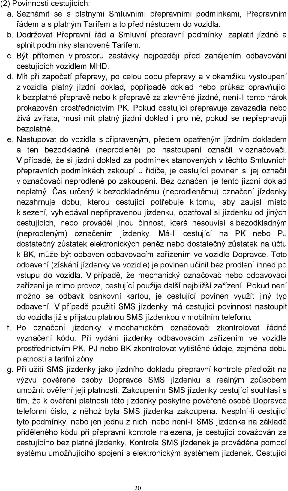 Být přítomen v prostoru zastávky nejpozději před zahájením odbavování cestujících vozidlem MHD. d.