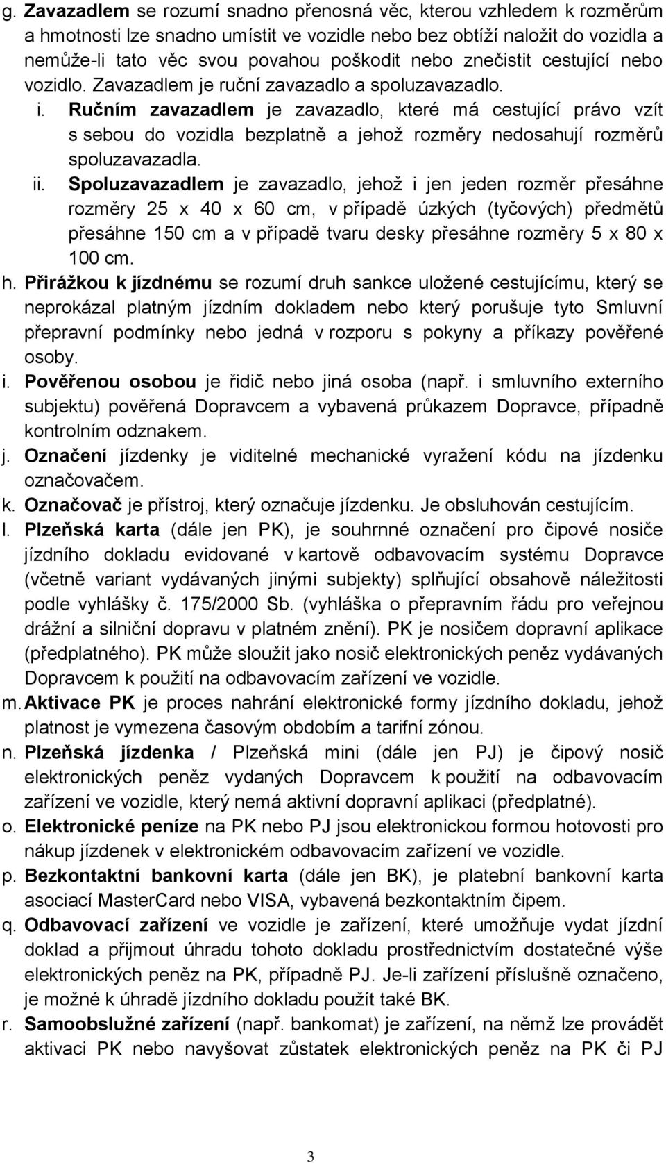 Ručním zavazadlem je zavazadlo, které má cestující právo vzít s sebou do vozidla bezplatně a jehož rozměry nedosahují rozměrů spoluzavazadla. ii.