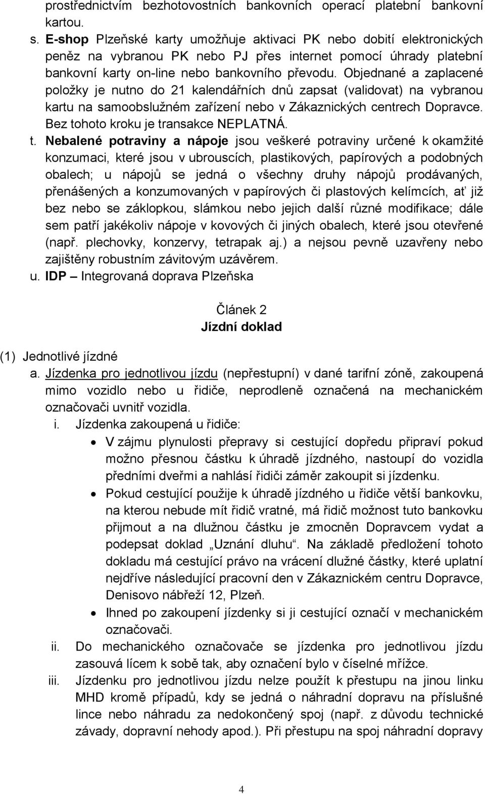 Objednané a zaplacené položky je nutno do 21 kalendářních dnů zapsat (validovat) na vybranou kartu na samoobslužném zařízení nebo v Zákaznických centrech Dopravce.